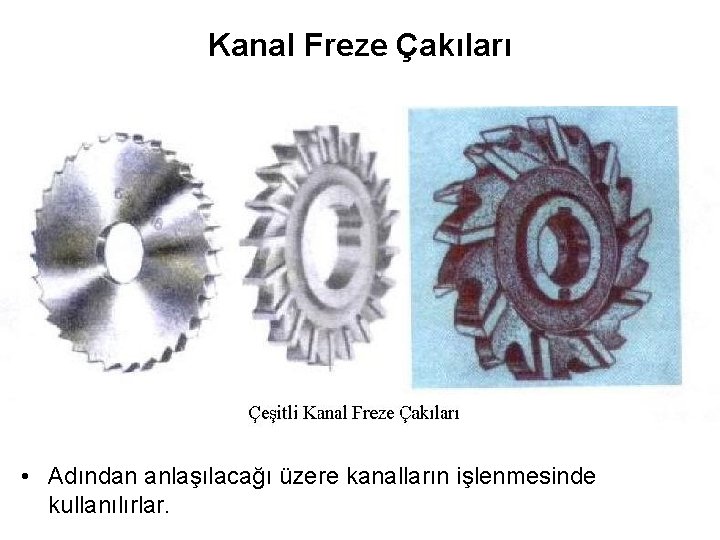 Kanal Freze Çakıları • Adından anlaşılacağı üzere kanalların işlenmesinde kullanılırlar. 