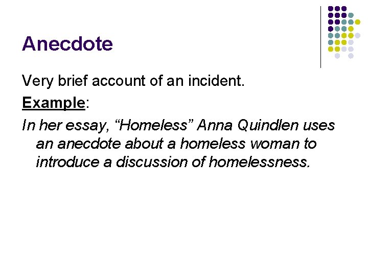 Anecdote Very brief account of an incident. Example: In her essay, “Homeless” Anna Quindlen Anecdote Very brief account of an incident. Example: In her essay, “Homeless” Anna Quindlen