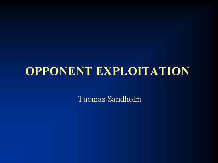 OPPONENT EXPLOITATION Tuomas Sandholm 
