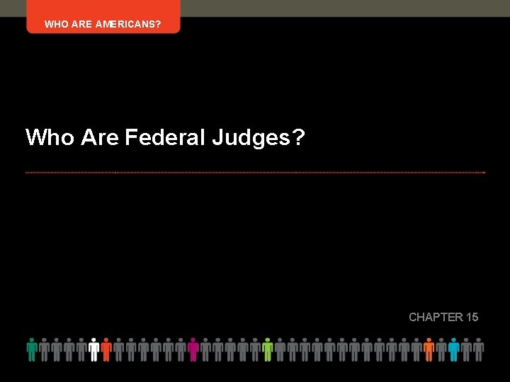 WHO ARE AMERICANS? Who Are Federal Judges? CHAPTER 15 