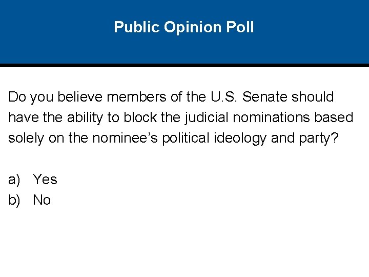 Public Opinion Poll Do you believe members of the U. S. Senate should have