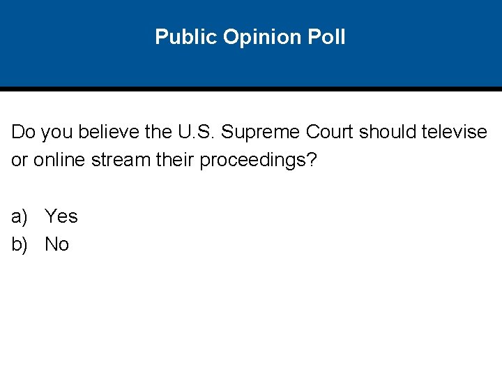 Public Opinion Poll Do you believe the U. S. Supreme Court should televise or