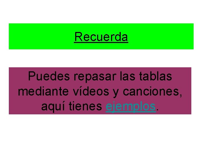 Recuerda Puedes repasar las tablas mediante vídeos y canciones, aquí tienes ejemplos. 