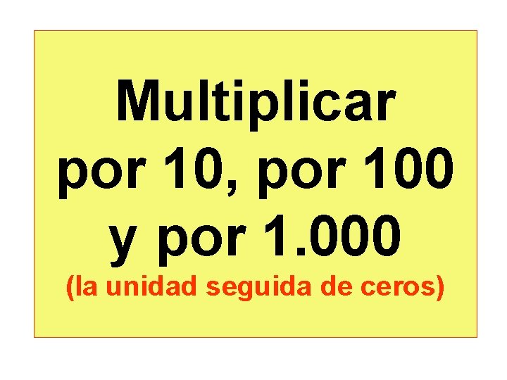 Multiplicar por 10, por 100 y por 1. 000 (la unidad seguida de ceros)