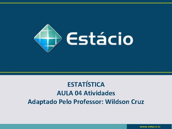 ESTATÍSTICA AULA 04 Atividades Adaptado Pelo Professor: Wildson Cruz ESTATÍSTICA AULA 04 Atividades Adaptado Pelo Professor: Wildson Cruz