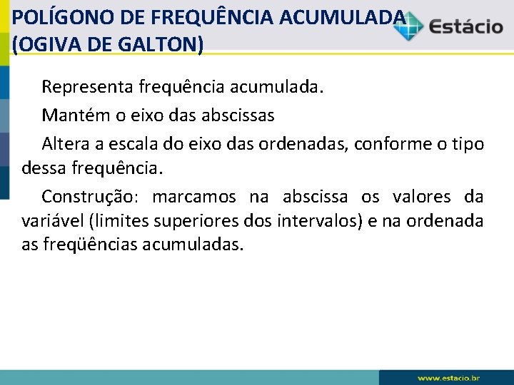 POLÍGONO DE FREQUÊNCIA ACUMULADA (OGIVA DE GALTON) Representa frequência acumulada. Mantém o eixo das POLÍGONO DE FREQUÊNCIA ACUMULADA (OGIVA DE GALTON) Representa frequência acumulada. Mantém o eixo das