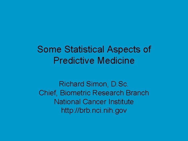 Some Statistical Aspects of Predictive Medicine Richard Simon, D. Sc. Chief, Biometric Research Branch