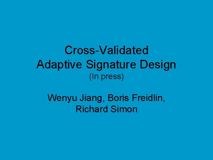 Cross-Validated Adaptive Signature Design (In press) Wenyu Jiang, Boris Freidlin, Richard Simon 