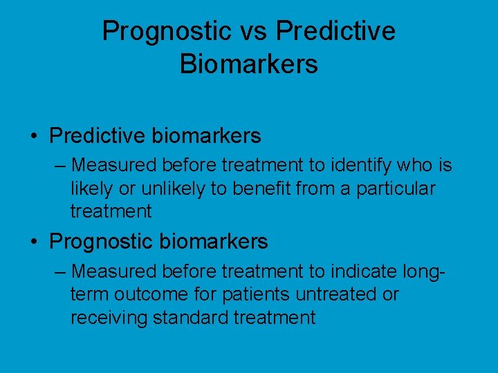 Prognostic vs Predictive Biomarkers • Predictive biomarkers – Measured before treatment to identify who
