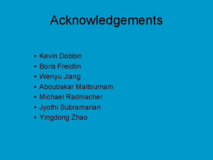 Acknowledgements • • Kevin Dobbin Boris Freidlin Wenyu Jiang Aboubakar Maitournam Michael Radmacher Jyothi