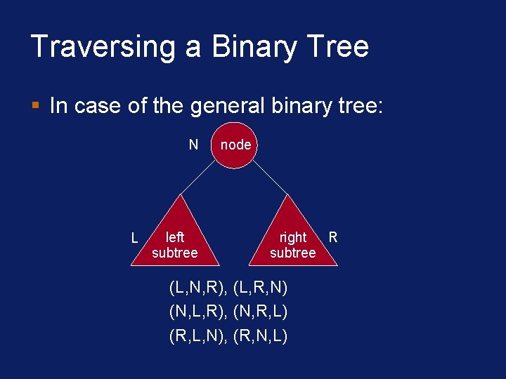 Traversing a Binary Tree § In case of the general binary tree: N L Traversing a Binary Tree § In case of the general binary tree: N L