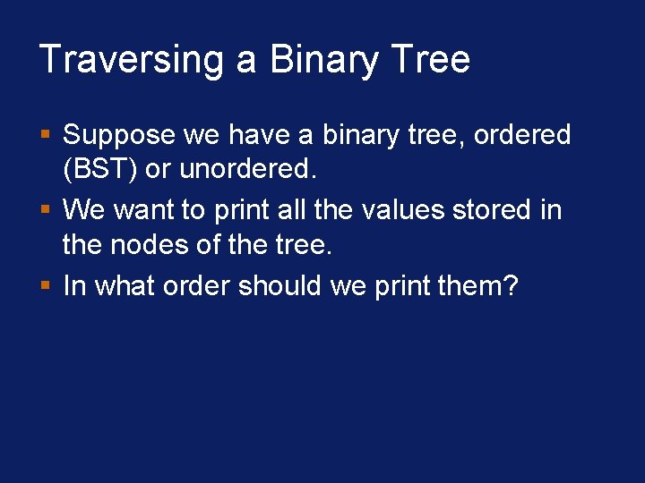 Traversing a Binary Tree § Suppose we have a binary tree, ordered (BST) or Traversing a Binary Tree § Suppose we have a binary tree, ordered (BST) or