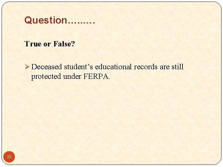 Question…. . …. True or False? Ø Deceased student’s educational records are still protected