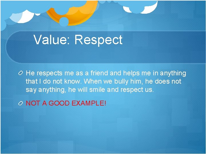 Value: Respect He respects me as a friend and helps me in anything that