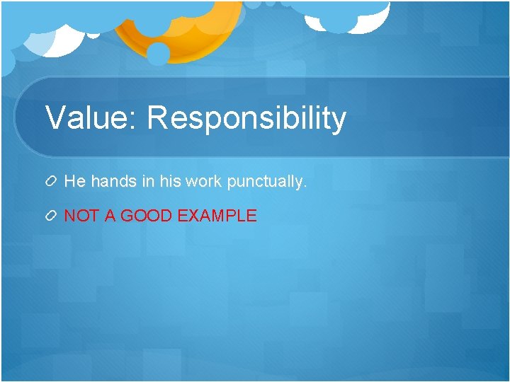 Value: Responsibility He hands in his work punctually. NOT A GOOD EXAMPLE 