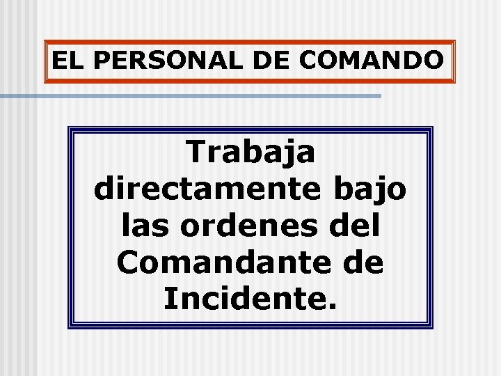 EL PERSONAL DE COMANDO Trabaja directamente bajo las ordenes del Comandante de Incidente. 