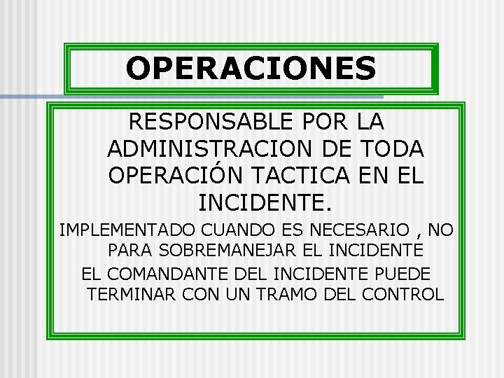 OPERACIONES RESPONSABLE POR LA ADMINISTRACION DE TODA OPERACIÓN TACTICA EN EL INCIDENTE. IMPLEMENTADO CUANDO