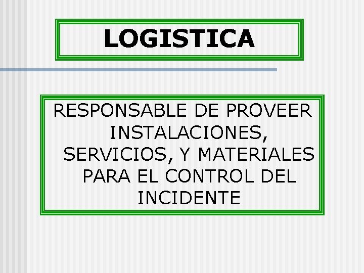 LOGISTICA RESPONSABLE DE PROVEER INSTALACIONES, SERVICIOS, Y MATERIALES PARA EL CONTROL DEL INCIDENTE 