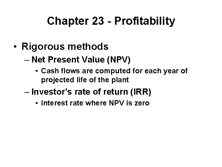 Chapter 23 - Profitability • Rigorous methods – Net Present Value (NPV) • Cash