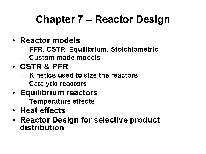 Chapter 7 – Reactor Design • Reactor models – PFR, CSTR, Equilibrium, Stoichiometric –