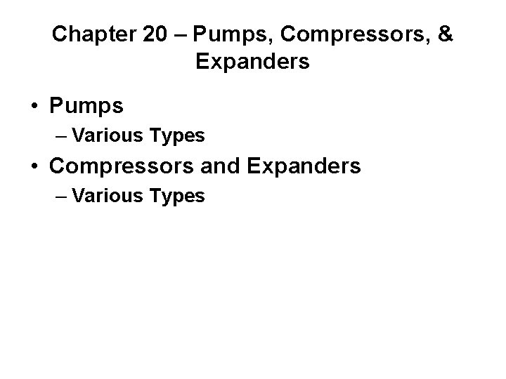 Chapter 20 – Pumps, Compressors, & Expanders • Pumps – Various Types • Compressors