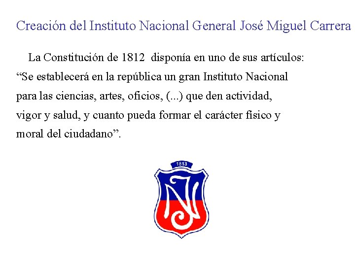 Creación del Instituto Nacional General José Miguel Carrera La Constitución de 1812 disponía en