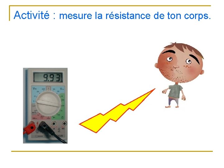 Activité : mesure la résistance de ton corps. 