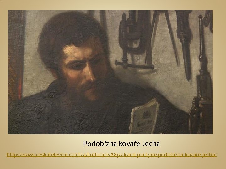 Podobizna kováře Jecha http: //www. ceskatelevize. cz/ct 24/kultura/158895 -karel-purkyne-podobizna-kovare-jecha/ 