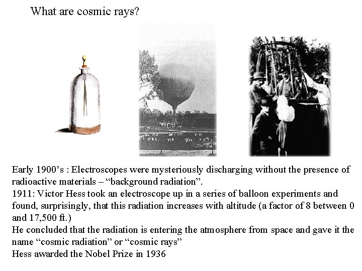 What are cosmic rays? Early 1900’s : Electroscopes were mysteriously discharging without the presence