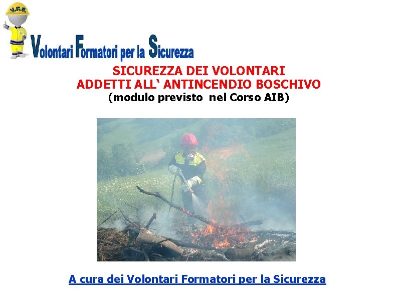 SICUREZZA DEI VOLONTARI ADDETTI ALL‘ ANTINCENDIO BOSCHIVO (modulo previsto nel Corso AIB) A cura