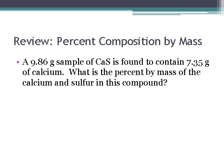 Review: Percent Composition by Mass • A 9. 86 g sample of Ca. S