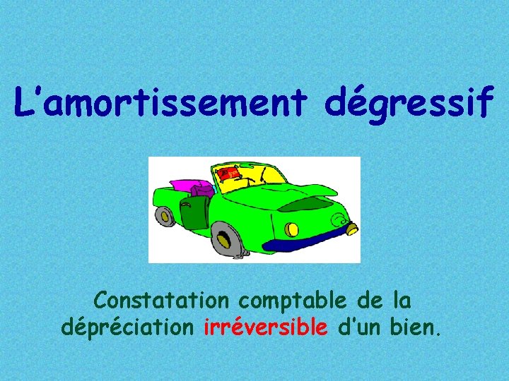 L’amortissement dégressif Constatation comptable de la dépréciation irréversible d’un bien. 