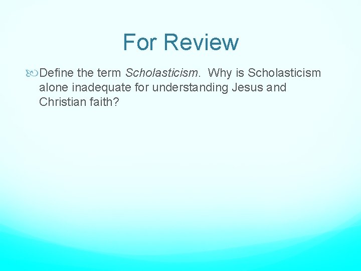 For Review Define the term Scholasticism. Why is Scholasticism alone inadequate for understanding Jesus