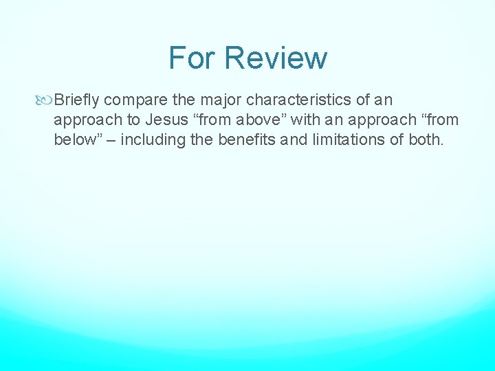 For Review Briefly compare the major characteristics of an approach to Jesus “from above”