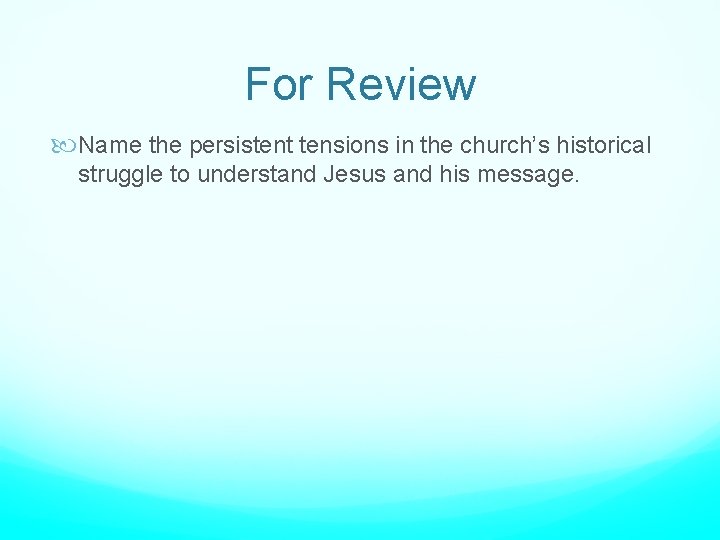 For Review Name the persistent tensions in the church’s historical struggle to understand Jesus