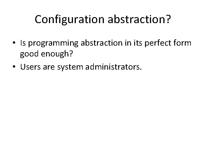 Configuration abstraction? • Is programming abstraction in its perfect form good enough? • Users