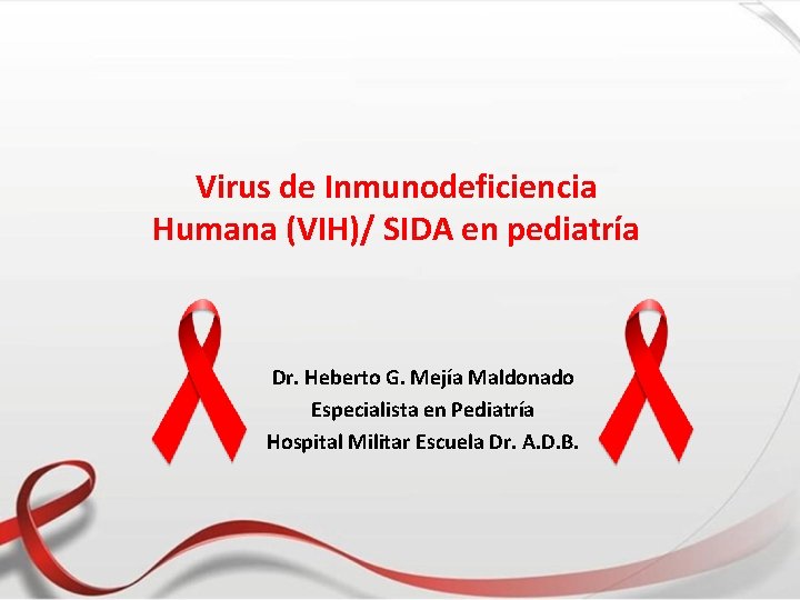 Virus de Inmunodeficiencia Humana (VIH)/ SIDA en pediatría Dr. Heberto G. Mejía Maldonado Especialista
