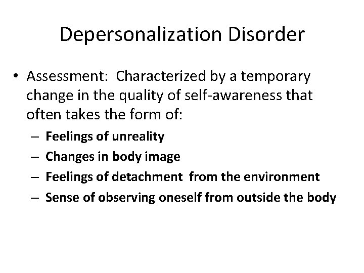 Depersonalization Disorder • Assessment: Characterized by a temporary change in the quality of self-awareness