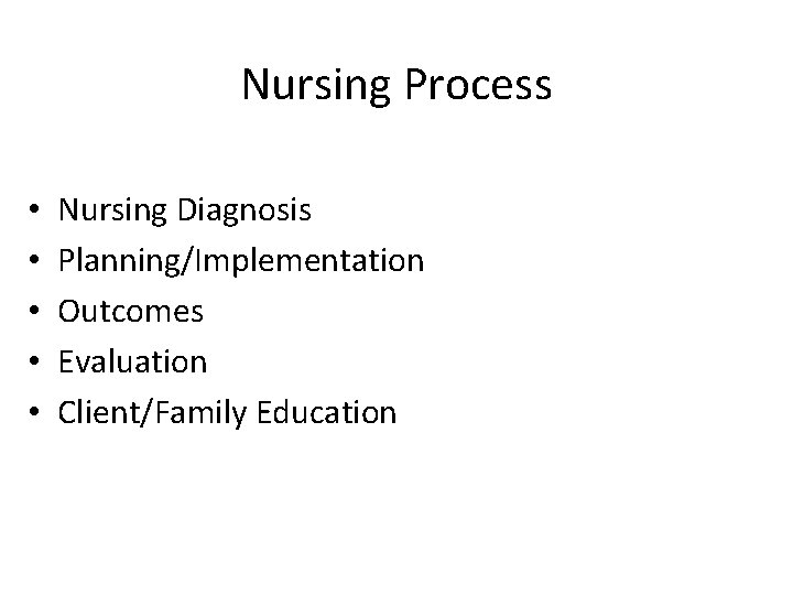 Nursing Process • • • Nursing Diagnosis Planning/Implementation Outcomes Evaluation Client/Family Education 