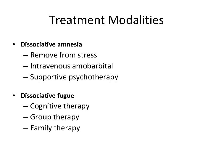Treatment Modalities • Dissociative amnesia – Remove from stress – Intravenous amobarbital – Supportive