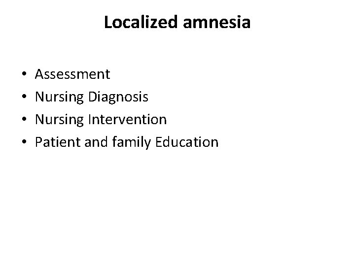 Localized amnesia • • Assessment Nursing Diagnosis Nursing Intervention Patient and family Education 