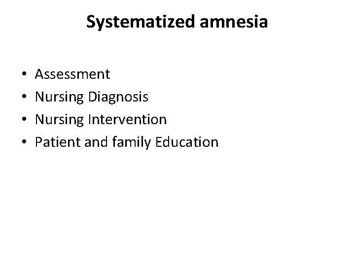 Systematized amnesia • • Assessment Nursing Diagnosis Nursing Intervention Patient and family Education 