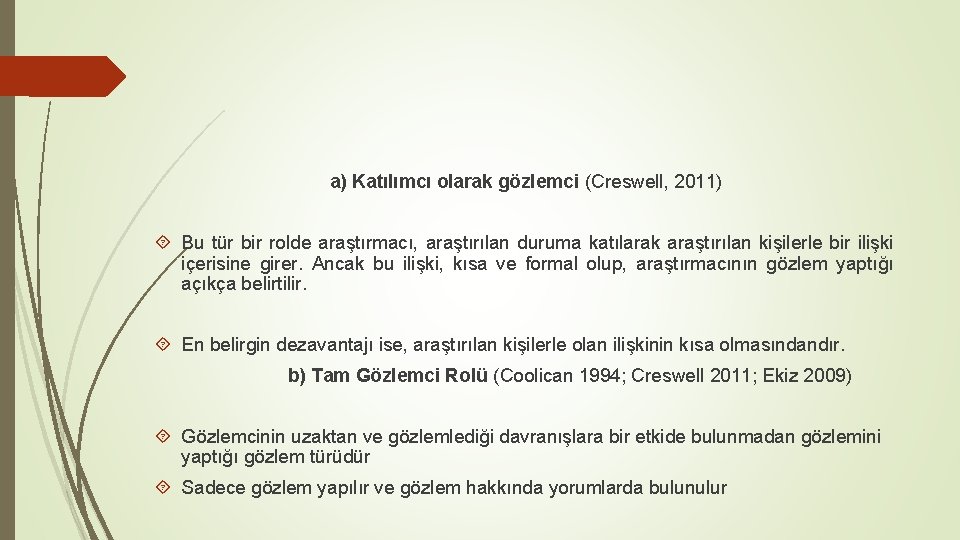 a) Katılımcı olarak gözlemci (Creswell, 2011) Bu tür bir rolde araştırmacı, araştırılan duruma katılarak a) Katılımcı olarak gözlemci (Creswell, 2011) Bu tür bir rolde araştırmacı, araştırılan duruma katılarak