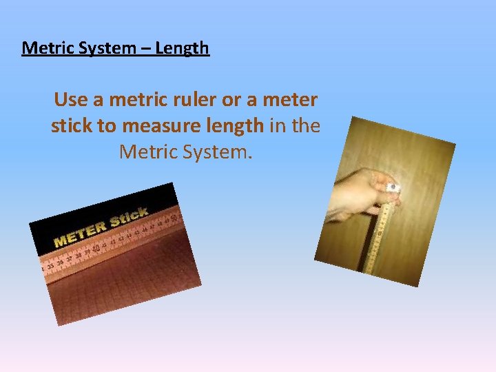 Metric System – Length Use a metric ruler or a meter stick to measure