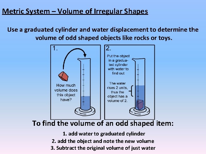 Metric System – Volume of Irregular Shapes Use a graduated cylinder and water displacement