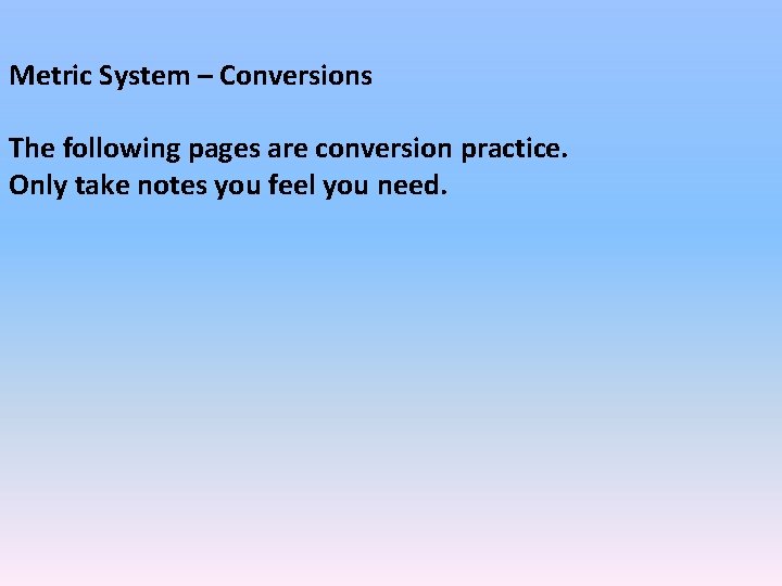Metric System – Conversions The following pages are conversion practice. Only take notes you