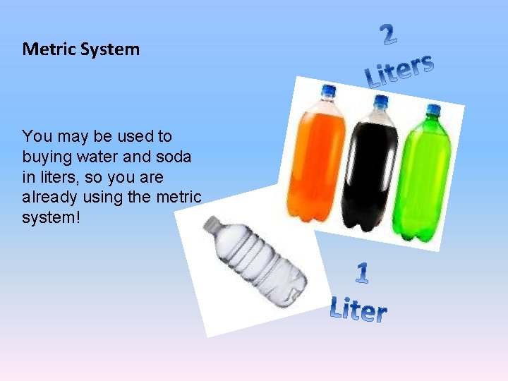 Metric System You may be used to buying water and soda in liters, so