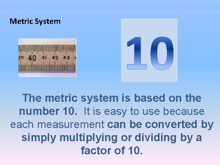 Metric System The metric system is based on the number 10. It is easy