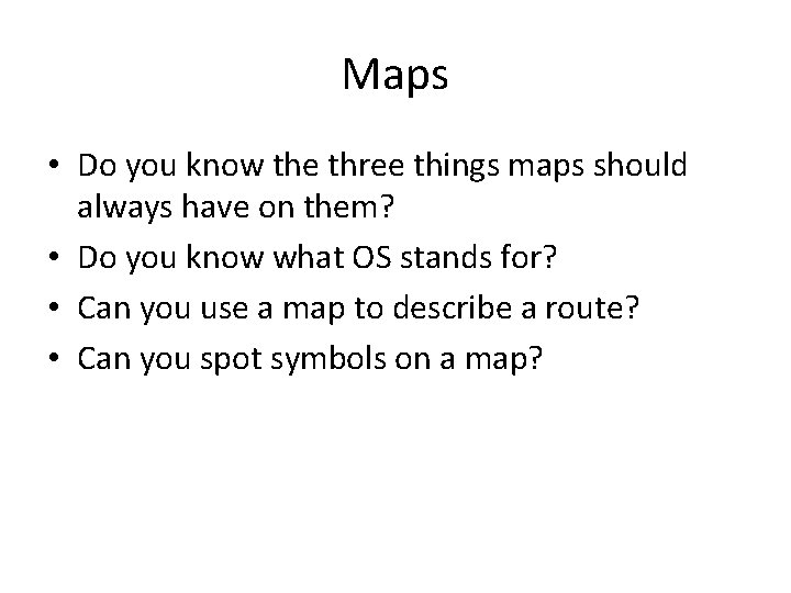 Maps • Do you know the three things maps should always have on them? Maps • Do you know the three things maps should always have on them?