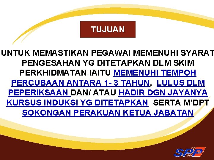 TUJUAN UNTUK MEMASTIKAN PEGAWAI MEMENUHI SYARAT PENGESAHAN YG DITETAPKAN DLM SKIM PERKHIDMATAN IAITU MEMENUHI